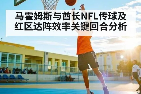 马霍姆斯与酋长NFL传球及红区达阵效率关键回合分析