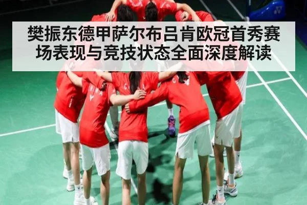 樊振东德甲萨尔布吕肯欧冠首秀赛场表现与竞技状态全面深度解读